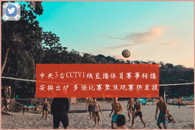 中央3台CCTV1线直播体育赛事转播安排出炉 多场比赛聚焦观赛热度提升