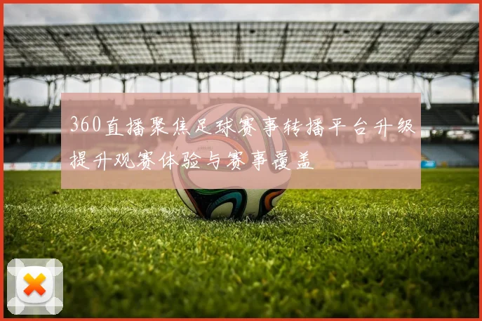 360直播聚焦足球赛事转播平台升级提升观赛体验与赛事覆盖