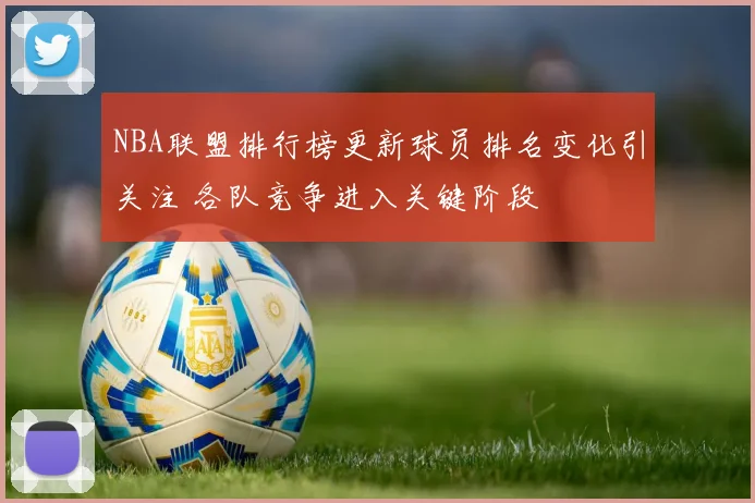 NBA联盟排行榜更新球员排名变化引关注 各队竞争进入关键阶段