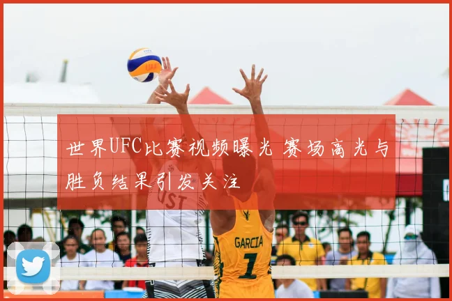 世界UFC比赛视频曝光 赛场高光与胜负结果引发关注