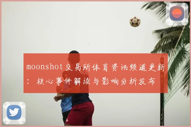 moonshot交易所体育资讯频道更新：核心事件解读与影响分析发布