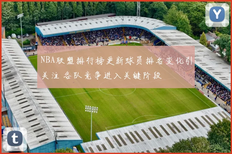 NBA联盟排行榜更新球员排名变化引关注 各队竞争进入关键阶段