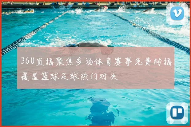 360直播聚焦多场体育赛事免费转播覆盖篮球足球热门对决