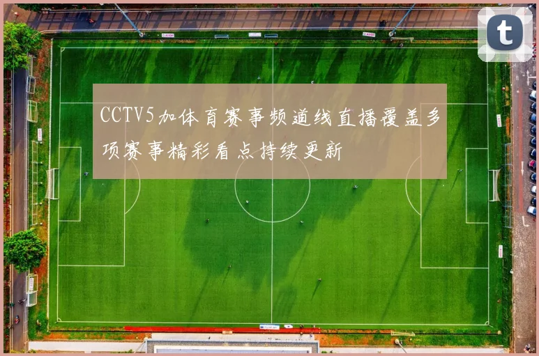 CCTV5加体育赛事频道线直播覆盖多项赛事精彩看点持续更新